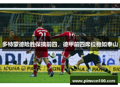 多特蒙德险胜保擒前四，德甲前四席位稳如泰山