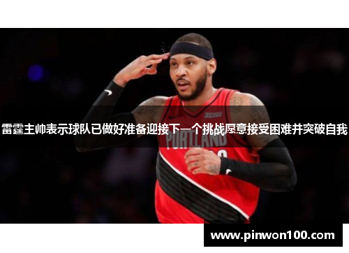 雷霆主帅表示球队已做好准备迎接下一个挑战愿意接受困难并突破自我