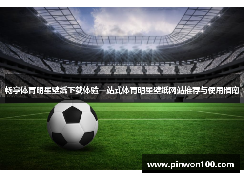 畅享体育明星壁纸下载体验一站式体育明星壁纸网站推荐与使用指南