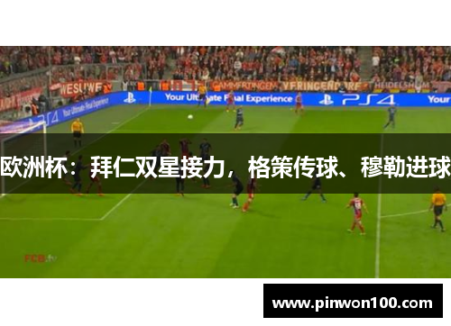 欧洲杯：拜仁双星接力，格策传球、穆勒进球