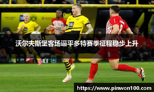 沃尔夫斯堡客场逼平多特赛季征程稳步上升