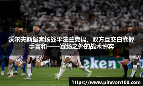 沃尔夫斯堡客场战平法兰克福，双方互交白卷握手言和——赛场之外的战术博弈
