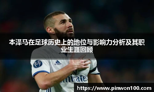 本泽马在足球历史上的地位与影响力分析及其职业生涯回顾