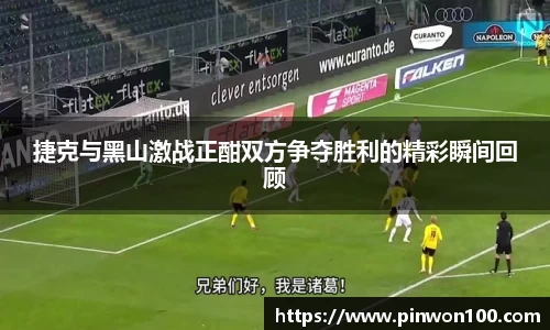 捷克与黑山激战正酣双方争夺胜利的精彩瞬间回顾