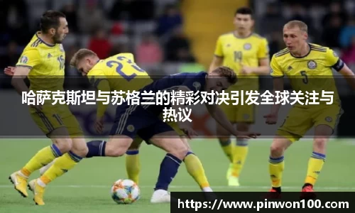哈萨克斯坦与苏格兰的精彩对决引发全球关注与热议