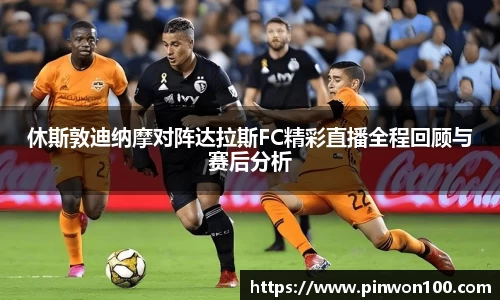 休斯敦迪纳摩对阵达拉斯FC精彩直播全程回顾与赛后分析