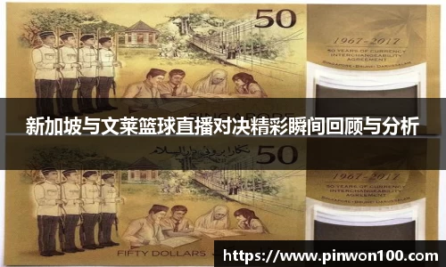 新加坡与文莱篮球直播对决精彩瞬间回顾与分析