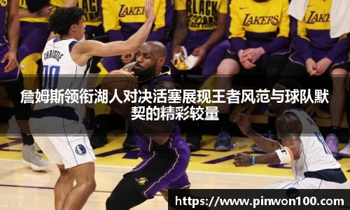 詹姆斯领衔湖人对决活塞展现王者风范与球队默契的精彩较量