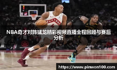 NBA奇才对阵猛龙精彩视频直播全程回顾与赛后分析