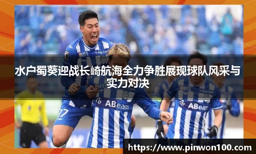 水户蜀葵迎战长崎航海全力争胜展现球队风采与实力对决