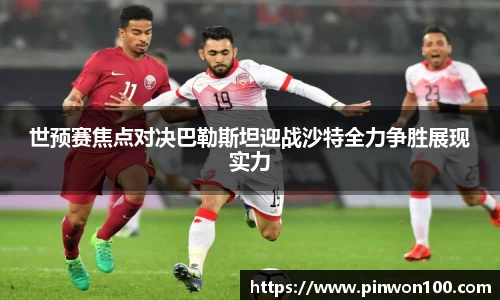 世预赛焦点对决巴勒斯坦迎战沙特全力争胜展现实力