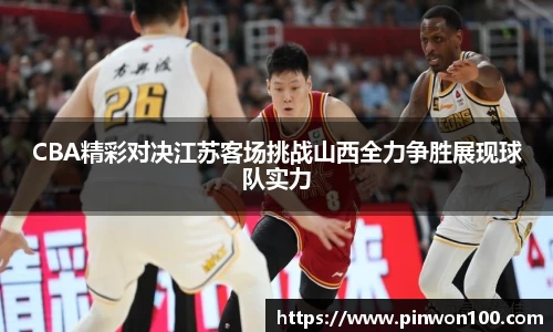 CBA精彩对决江苏客场挑战山西全力争胜展现球队实力