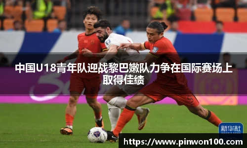 中国U18青年队迎战黎巴嫩队力争在国际赛场上取得佳绩