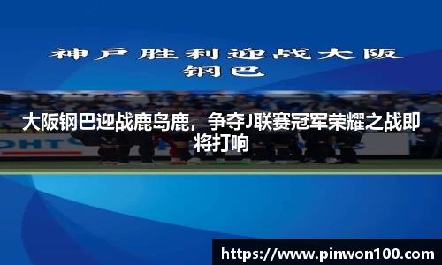 大阪钢巴迎战鹿岛鹿，争夺J联赛冠军荣耀之战即将打响