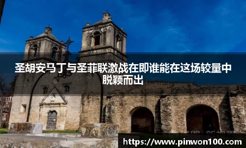 圣胡安马丁与圣菲联激战在即谁能在这场较量中脱颖而出