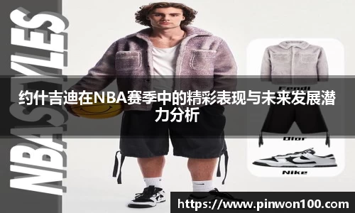 约什吉迪在NBA赛季中的精彩表现与未来发展潜力分析