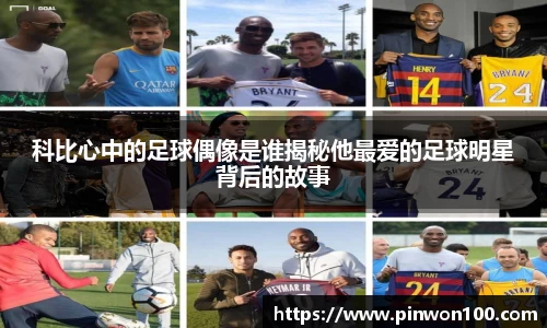 科比心中的足球偶像是谁揭秘他最爱的足球明星背后的故事