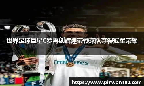 世界足球巨星C罗再创辉煌带领球队夺得冠军荣耀