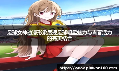 足球女神动漫形象展现足球明星魅力与青春活力的完美结合