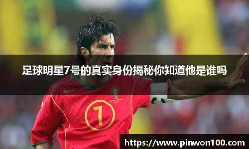 足球明星7号的真实身份揭秘你知道他是谁吗
