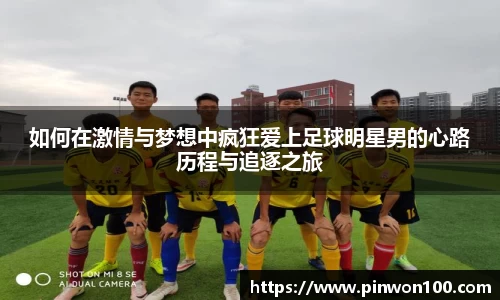 如何在激情与梦想中疯狂爱上足球明星男的心路历程与追逐之旅
